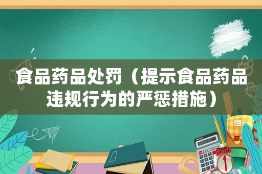 食品藥品處罰（提示食品藥品違規行為的嚴懲措施）