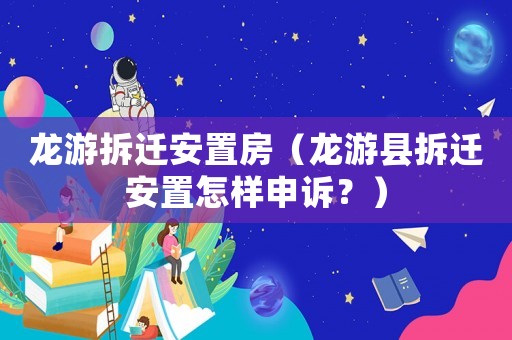 龍游拆遷安置房（龍游縣拆遷安置怎樣申訴？）