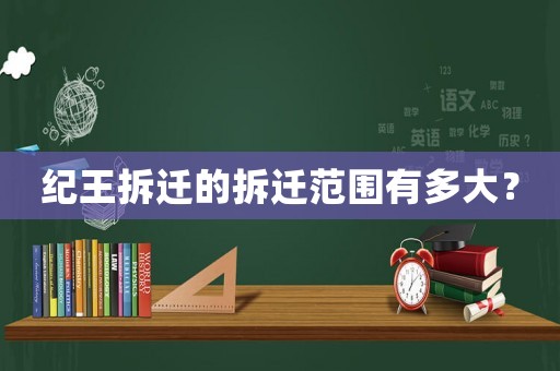 紀王拆遷的拆遷范圍有多大？