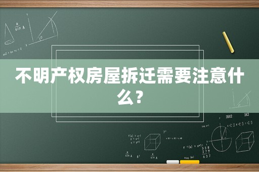 不明產(chǎn)權(quán)房屋拆遷需要注意什么？