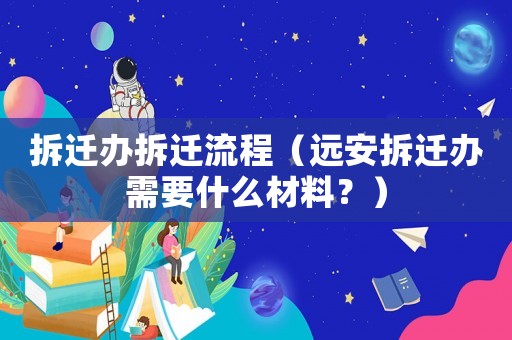拆遷辦拆遷流程（遠安拆遷辦需要什么材料？）