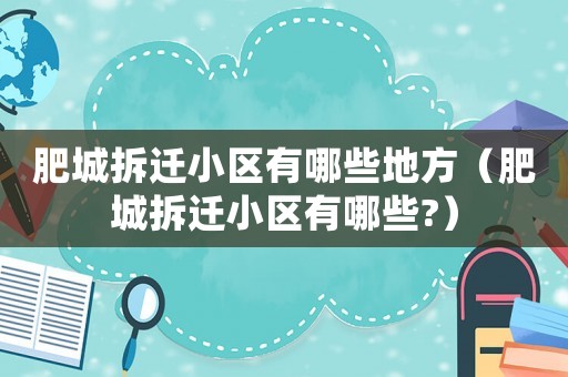 肥城拆遷小區有哪些地方（肥城拆遷小區有哪些?）