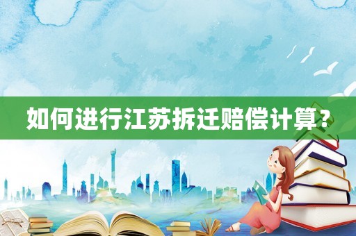 如何進行江蘇拆遷賠償計算？