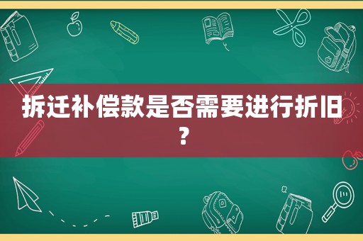拆遷補(bǔ)償款是否需要進(jìn)行折舊？