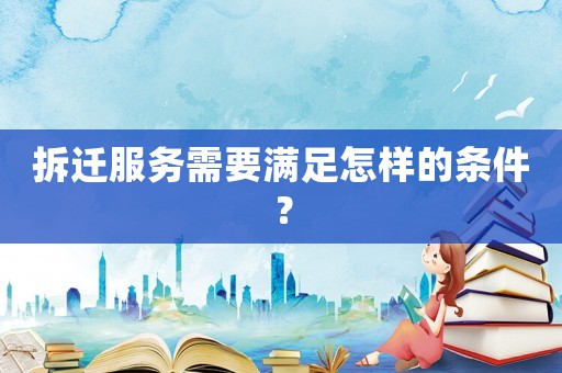 拆遷服務(wù)需要滿足怎樣的條件？
