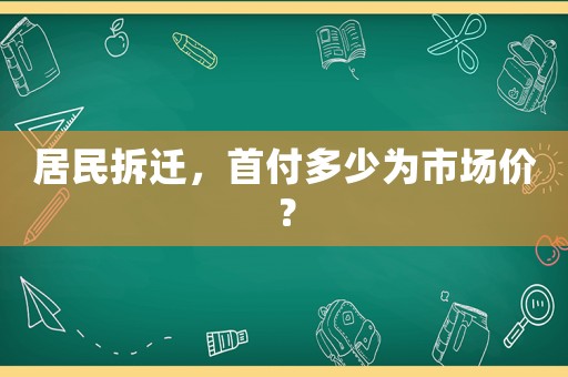 居民拆遷，首付多少為市場價？