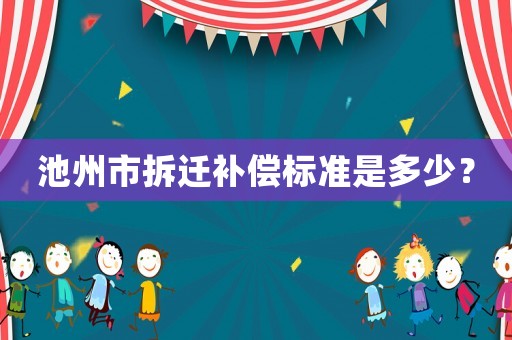 池州市拆遷補償標準是多少？