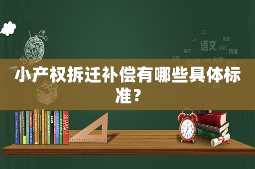 小產(chǎn)權拆遷補償有哪些具體標準？