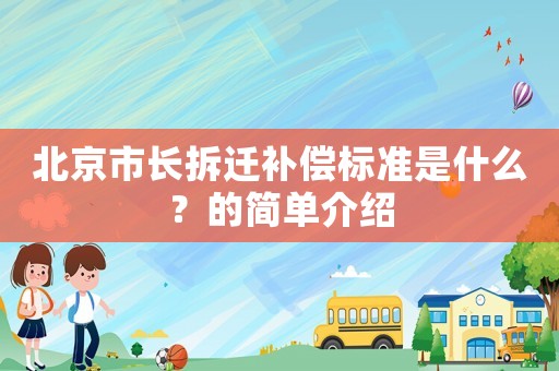 北京市長拆遷補償標準是什么？的簡單介紹