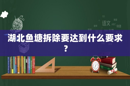 湖北魚塘拆除要達到什么要求？