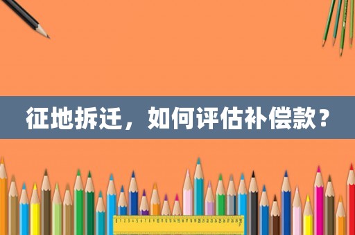 征地拆遷，如何評估補償款？