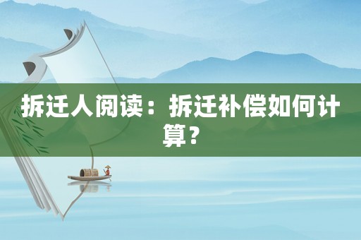 拆遷人閱讀：拆遷補(bǔ)償如何計(jì)算？