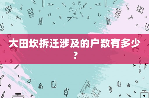 大田坎拆遷涉及的戶數有多少？