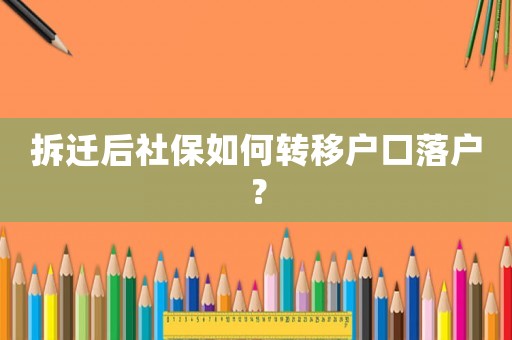 拆遷后社保如何轉移戶口落戶？