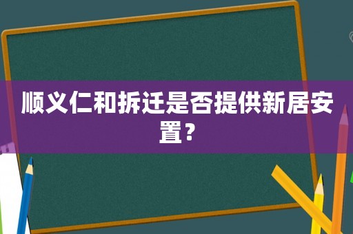 順義仁和拆遷是否提供新居安置？