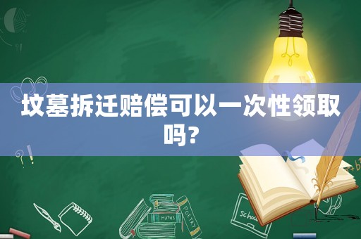 墳?zāi)共疬w賠償可以一次性領(lǐng)取嗎?
