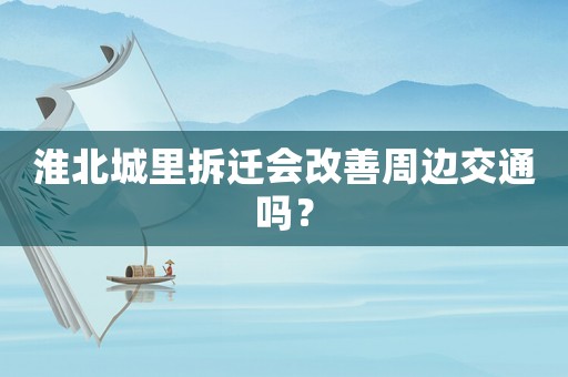 淮北城里拆遷會改善周邊交通嗎？