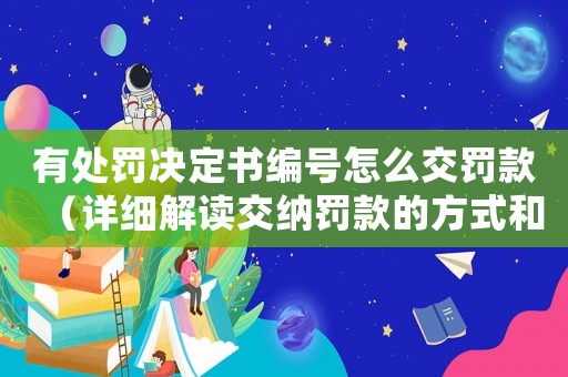 有處罰決定書編號怎么交罰款（詳細解讀交納罰款的方式和流程）