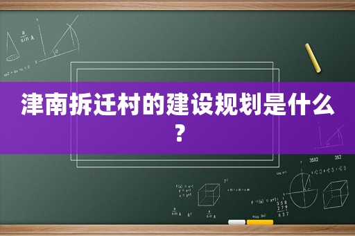津南拆遷村的建設規劃是什么？