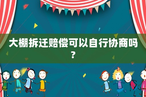 大棚拆遷賠償可以自行協商嗎?