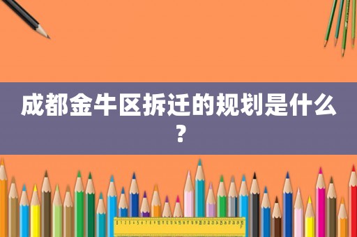 成都金牛區拆遷的規劃是什么？