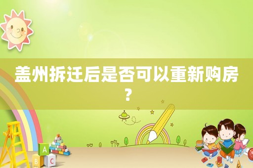 蓋州拆遷后是否可以重新購房？