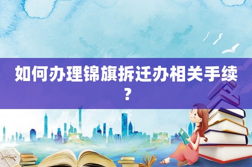 如何辦理錦旗拆遷辦相關手續？