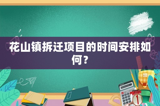 花山鎮拆遷項目的時間安排如何？
