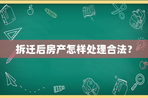 拆遷后房產怎樣處理合法？