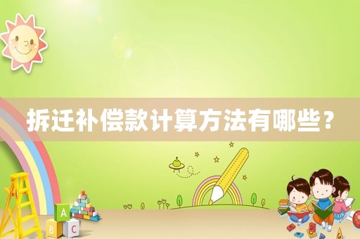 拆遷補償款計算方法有哪些？