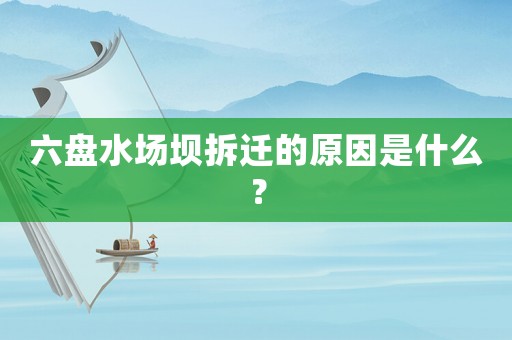 六盤水場(chǎng)壩拆遷的原因是什么？