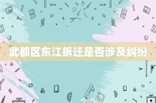 武都區(qū)東江拆遷是否涉及糾紛