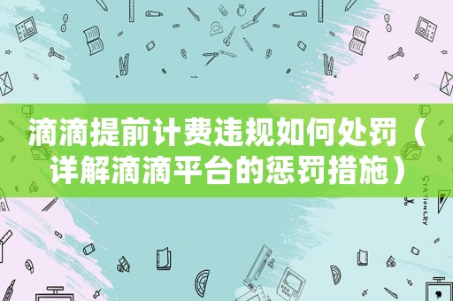 滴滴提前計費違規如何處罰（詳解滴滴平臺的懲罰措施）