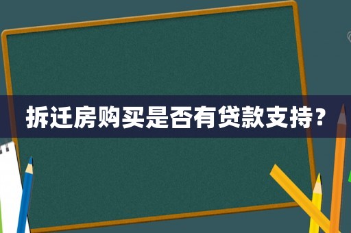拆遷房購買是否有貸款支持？