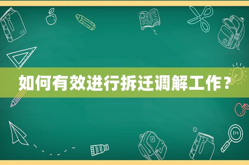 如何有效進(jìn)行拆遷調(diào)解工作？