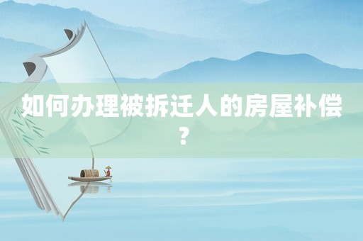 如何辦理被拆遷人的房屋補償？