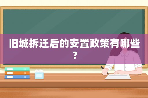 舊城拆遷后的安置政策有哪些？