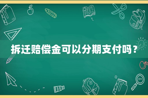 拆遷賠償金可以分期支付嗎？