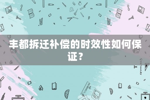 豐都拆遷補償的時效性如何保證？