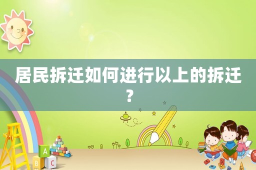 居民拆遷如何進行以上的拆遷？