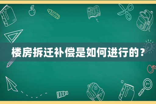 樓房拆遷補償是如何進行的？