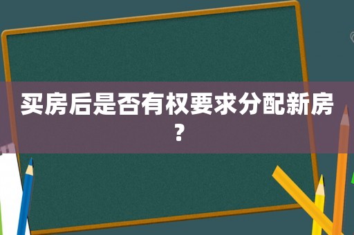 買(mǎi)房后是否有權(quán)要求分配新房？