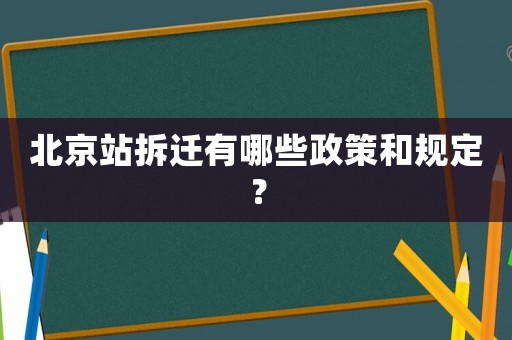 北京站拆遷有哪些政策和規定？