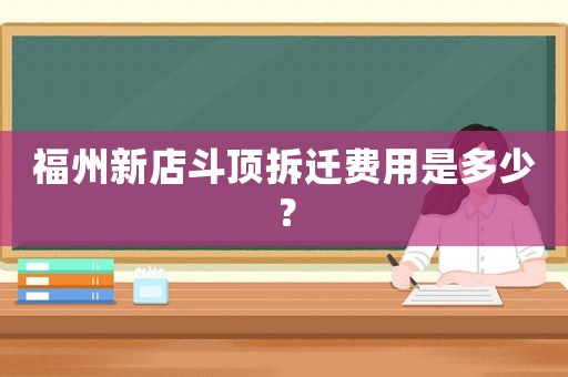 福州新店斗頂拆遷費(fèi)用是多少？