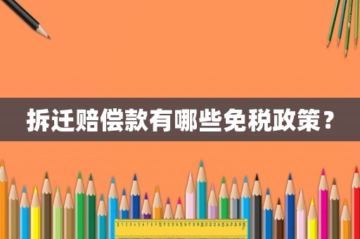 拆遷賠償款有哪些免稅政策？