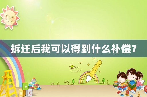 拆遷后我可以得到什么補償？