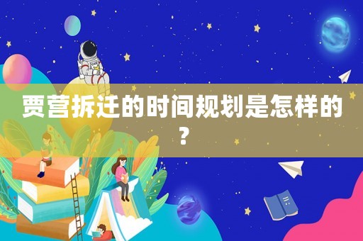 賈營拆遷的時間規劃是怎樣的？