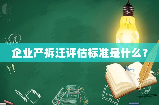 企業(yè)產(chǎn)拆遷評(píng)估標(biāo)準(zhǔn)是什么？