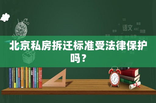 北京私房拆遷標準受法律保護嗎？
