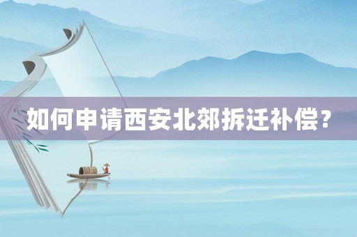 如何申請西安北郊拆遷補償？